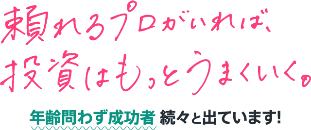 頼れるプロがいれば、投資はもっとうまくいく。